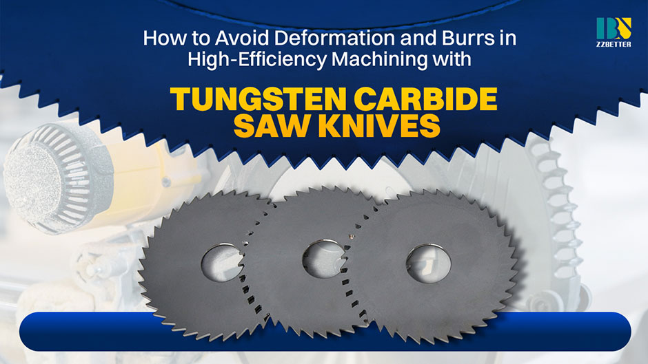 How to Avoid Deformation and Burrs in High-Efficiency Machining with tungsten Carbide Saw knives