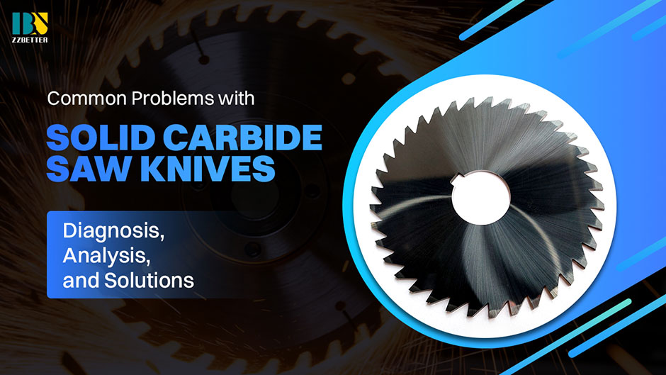Common Problems with Solid Carbide Saw Knives Diagnosis, Analysis, and Solutions Common Problems with Solid Carbide Saw Knives Diagnosis, Analysis, and Solutions